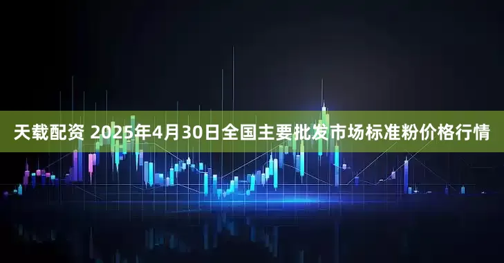 天载配资 2025年4月30日全国主要批发市场标准粉价格行情