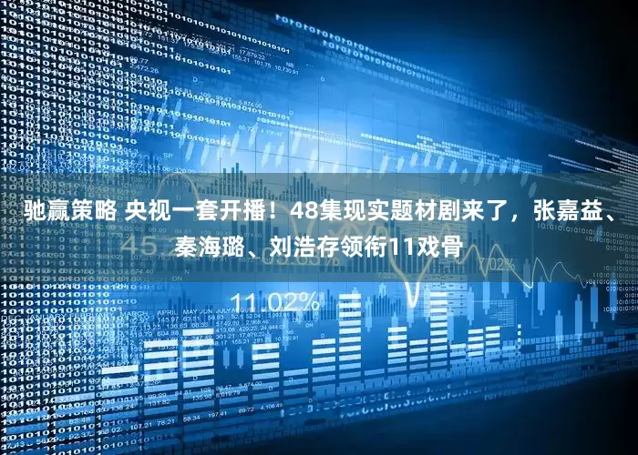 驰赢策略 央视一套开播！48集现实题材剧来了，张嘉益、秦海璐、刘浩存领衔11戏骨